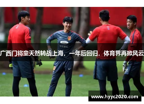 广西门将童天然转战上海，一年后回归，体育界再掀风云