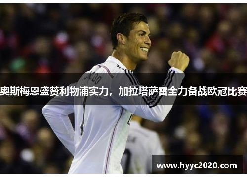 奥斯梅恩盛赞利物浦实力，加拉塔萨雷全力备战欧冠比赛